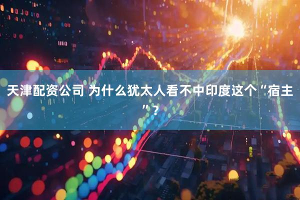 天津配资公司 为什么犹太人看不中印度这个“宿主”？